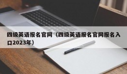 四级英语报名官网（四级英语报名官网报名入口2023年）