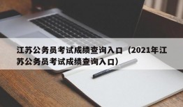 江苏公务员考试成绩查询入口（2021年江苏公务员考试成绩查询入口）