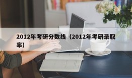 2012年考研分数线（2012年考研录取率）