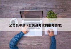 公务员考试（公务员考试的报考要求）