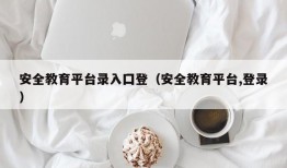 安全教育平台录入囗登（安全教育平台,登录）