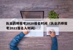 执业药师报考2020报名时间（执业药师报考2021报名入时间）