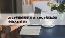 2023考研成绩已查询（2023考研成绩查询入口官网）