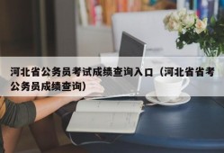 河北省公务员考试成绩查询入口（河北省省考公务员成绩查询）