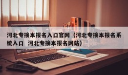 河北专接本报名入口官网（河北专接本报名系统入口  河北专接本报名网站）