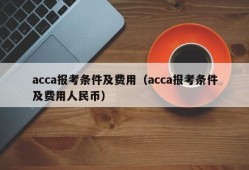 acca报考条件及费用（acca报考条件及费用人民币）