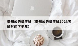 贵州公务员考试（贵州公务员考试2023考试时间下半年）