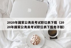 2020年国家公务员考试职位表下载（2020年国家公务员考试职位表下载电子版）