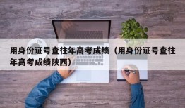 用身份证号查往年高考成绩（用身份证号查往年高考成绩陕西）