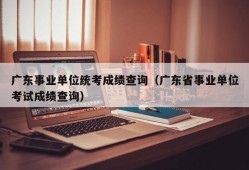 广东事业单位统考成绩查询（广东省事业单位考试成绩查询）