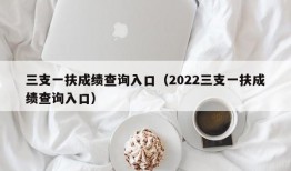 三支一扶成绩查询入口（2022三支一扶成绩查询入口）