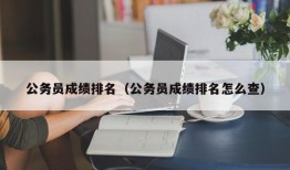 公务员成绩排名（公务员成绩排名怎么查）