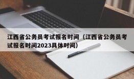 江西省公务员考试报名时间（江西省公务员考试报名时间2023具体时间）