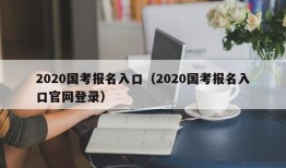 2020国考报名入口（2020国考报名入口官网登录）