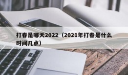 打春是哪天2022（2021年打春是什么时间几点）