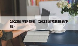 2023国考职位表（2023国考职位表下载）