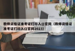 教师资格证准考证打印入口官网（教师资格证准考证打印入口官网2023）