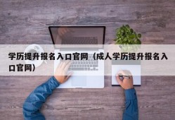 学历提升报名入口官网（成人学历提升报名入口官网）