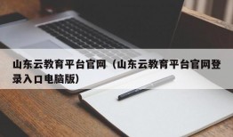 山东云教育平台官网（山东云教育平台官网登录入口电脑版）