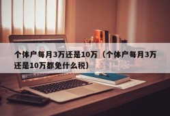 个体户每月3万还是10万（个体户每月3万还是10万都免什么税）