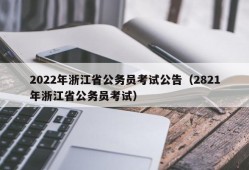 2022年浙江省公务员考试公告（2821年浙江省公务员考试）