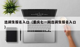 选调生报名入口（重庆七一网选调生报名入口）