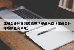 注册会计师官网成绩查询登录入口（注册会计师成绩查询网址）