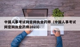 中国人事考试网官网执业药师（中国人事考试网官网执业药师2023）