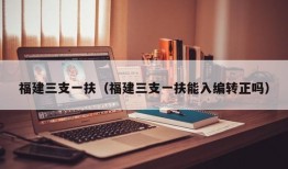 福建三支一扶（福建三支一扶能入编转正吗）