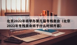 北京2022年将举办第几届冬残奥会（北京2022年冬残奥会将于什么时候开幕）