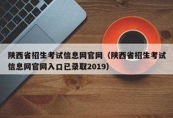 陕西省招生考试信息网官网（陕西省招生考试信息网官网入口已录取2019）