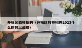 开福区教师招聘（开福区教师招聘2023什么时候出成绩）