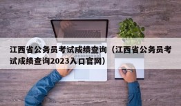 江西省公务员考试成绩查询（江西省公务员考试成绩查询2023入口官网）