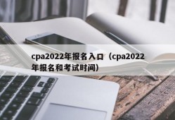 cpa2022年报名入口（cpa2022年报名和考试时间）