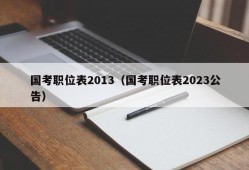 国考职位表2013（国考职位表2023公告）