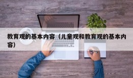 教育观的基本内容（儿童观和教育观的基本内容）