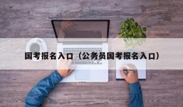 国考报名入口（公务员国考报名入口）