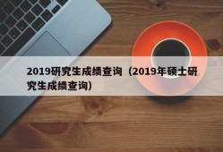 2019研究生成绩查询（2019年硕士研究生成绩查询）