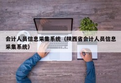 会计人员信息采集系统（陕西省会计人员信息采集系统）