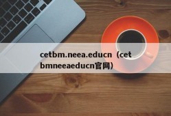 cetbm.neea.educn（cetbmneeaeducn官网）