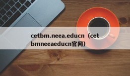 cetbm.neea.educn（cetbmneeaeducn官网）