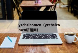 yzchsicomcn（yzchsicomcn研招网）