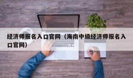 经济师报名入口官网（海南中级经济师报名入口官网）