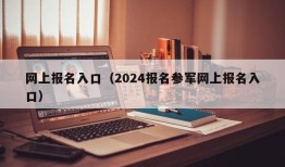 网上报名入口（2024报名参军网上报名入口）