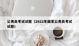 公务员考试试题（2022年国家公务员考试试题）