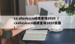 cx.ahzskscn成绩查询2020（cxahzskscn成绩查询2020安徽）