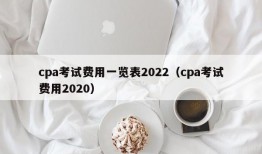 cpa考试费用一览表2022（cpa考试费用2020）