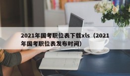 2021年国考职位表下载xls（2021年国考职位表发布时间）