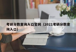 考研分数查询入口官网（2021考研分数查询入口）