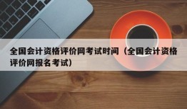 全国会计资格评价网考试时间（全国会计资格评价网报名考试）